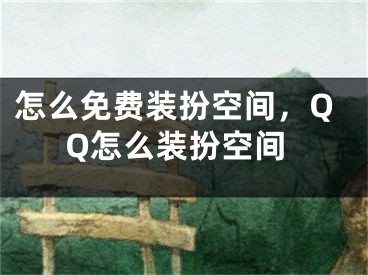 怎么免費(fèi)裝扮空間，QQ怎么裝扮空間