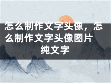 怎么制作文字頭像，怎么制作文字頭像圖片 純文字