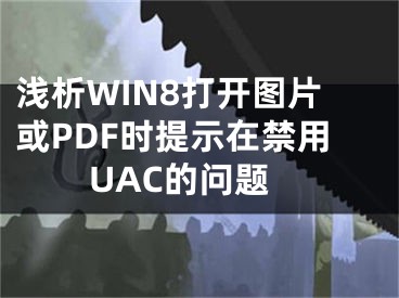 淺析WIN8打開(kāi)圖片或PDF時(shí)提示在禁用UAC的問(wèn)題