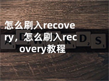 怎么刷入recovery，怎么刷入recovery教程