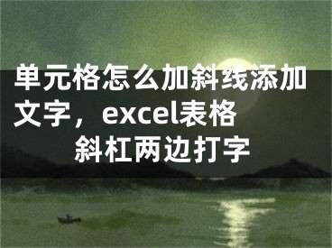 單元格怎么加斜線添加文字，excel表格斜杠兩邊打字