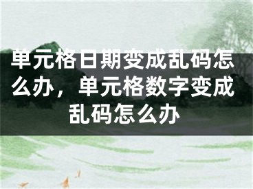 單元格日期變成亂碼怎么辦，單元格數(shù)字變成亂碼怎么辦