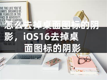 怎么去掉桌面圖標(biāo)的陰影，iOS16去掉桌面圖標(biāo)的陰影