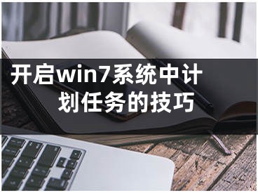 開啟win7系統(tǒng)中計(jì)劃任務(wù)的技巧