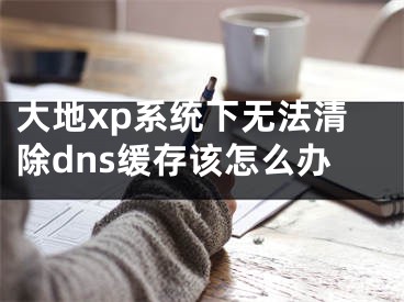 大地xp系統(tǒng)下無(wú)法清除dns緩存該怎么辦