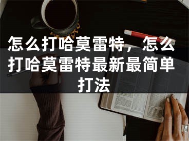 怎么打哈莫雷特，怎么打哈莫雷特最新最簡(jiǎn)單打法