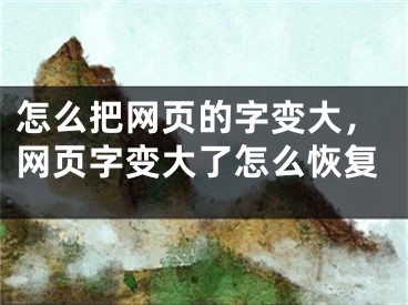 怎么把網(wǎng)頁(yè)的字變大，網(wǎng)頁(yè)字變大了怎么恢復(fù)