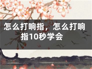 怎么打響指，怎么打響指10秒學(xué)會(huì)