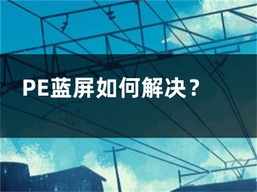 PE藍屏如何解決？