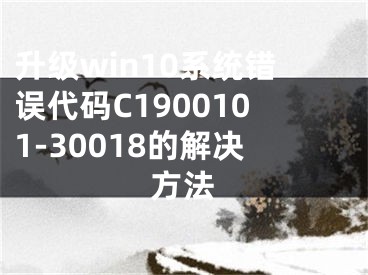 升級(jí)win10系統(tǒng)錯(cuò)誤代碼C1900101-30018的解決方法