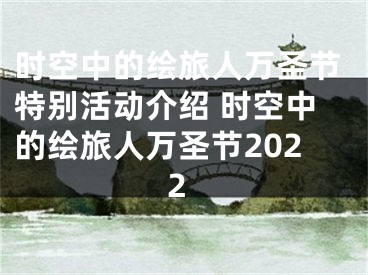 時空中的繪旅人萬圣節(jié)特別活動介紹 時空中的繪旅人萬圣節(jié)2022