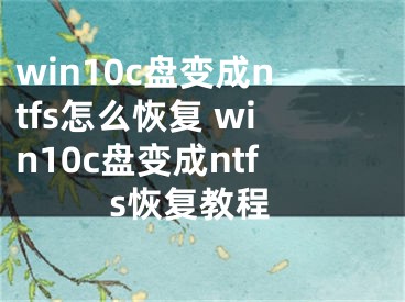 win10c盤變成ntfs怎么恢復(fù) win10c盤變成ntfs恢復(fù)教程