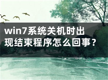 win7系統(tǒng)關(guān)機時出現(xiàn)結(jié)束程序怎么回事？