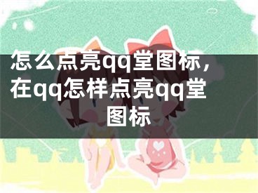 怎么點亮qq堂圖標，在qq怎樣點亮qq堂圖標