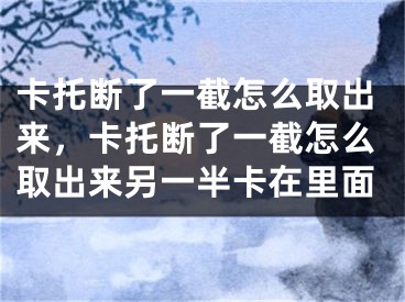 卡托斷了一截怎么取出來，卡托斷了一截怎么取出來另一半卡在里面