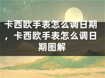 卡西歐手表怎么調(diào)日期，卡西歐手表怎么調(diào)日期圖解