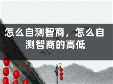 怎么自測智商，怎么自測智商的高低