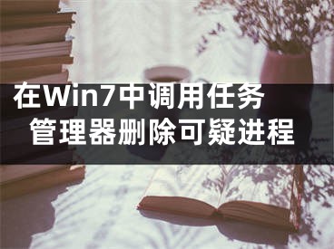 在Win7中調(diào)用任務(wù)管理器刪除可疑進程