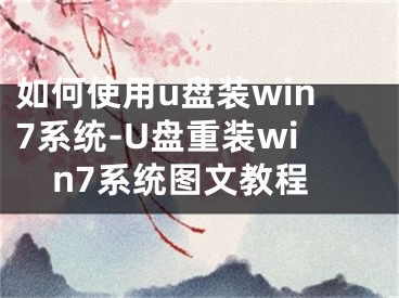 如何使用u盤(pán)裝win7系統(tǒng)-U盤(pán)重裝win7系統(tǒng)圖文教程