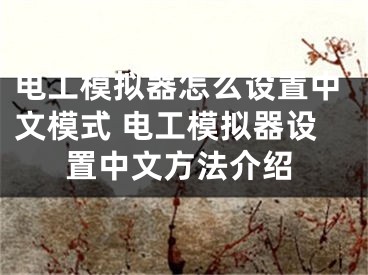 電工模擬器怎么設(shè)置中文模式 電工模擬器設(shè)置中文方法介紹