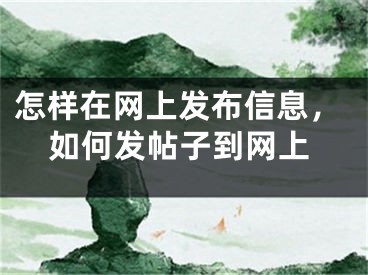 怎樣在網上發(fā)布信息，如何發(fā)帖子到網上