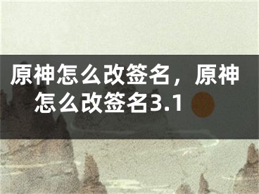 原神怎么改簽名，原神怎么改簽名3.1