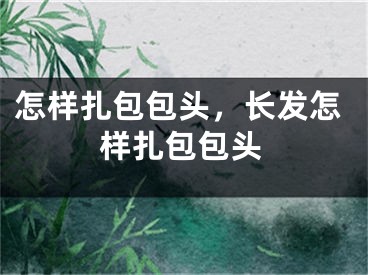 怎樣扎包包頭，長發(fā)怎樣扎包包頭