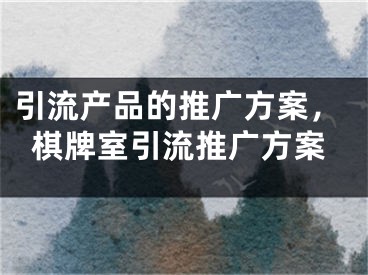 引流產(chǎn)品的推廣方案，棋牌室引流推廣方案