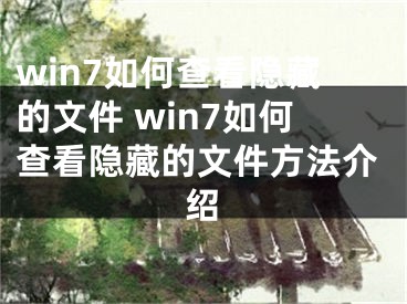 win7如何查看隱藏的文件 win7如何查看隱藏的文件方法介紹