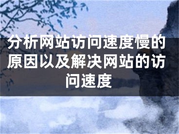 分析網(wǎng)站訪問速度慢的原因以及解決網(wǎng)站的訪問速度