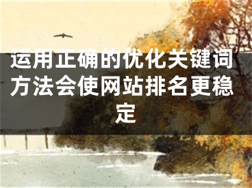 運(yùn)用正確的優(yōu)化關(guān)鍵詞方法會(huì)使網(wǎng)站排名更穩(wěn)定