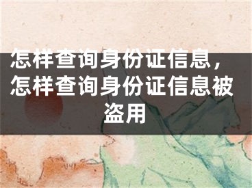 怎樣查詢身份證信息，怎樣查詢身份證信息被盜用