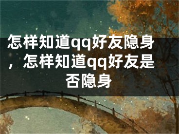 怎樣知道qq好友隱身，怎樣知道qq好友是否隱身