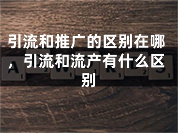 引流和推廣的區(qū)別在哪，引流和流產(chǎn)有什么區(qū)別