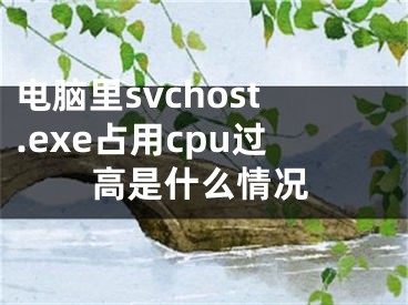 電腦里svchost.exe占用cpu過(guò)高是什么情況