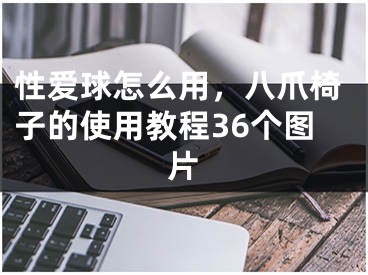 性愛球怎么用，八爪椅子的使用教程36個圖片