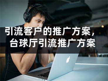 引流客戶(hù)的推廣方案，臺(tái)球廳引流推廣方案