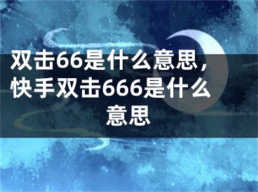 雙擊66是什么意思，快手雙擊666是什么意思