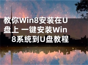 教你Win8安裝在U盤上 一鍵安裝Win8系統(tǒng)到U盤教程