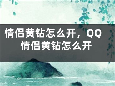 情侶黃鉆怎么開，QQ情侶黃鉆怎么開