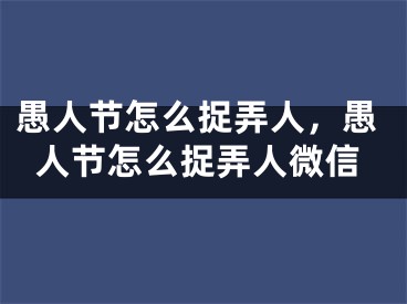 愚人節(jié)怎么捉弄人，愚人節(jié)怎么捉弄人微信