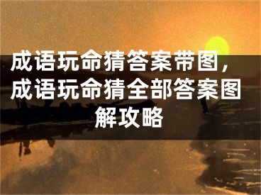 成語(yǔ)玩命猜答案帶圖，成語(yǔ)玩命猜全部答案圖解攻略