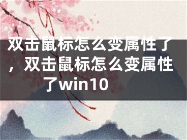 雙擊鼠標(biāo)怎么變屬性了，雙擊鼠標(biāo)怎么變屬性了win10