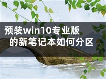 預(yù)裝win10專業(yè)版的新筆記本如何分區(qū)