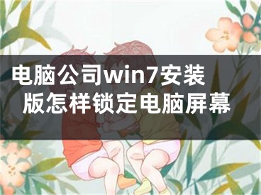 電腦公司win7安裝版怎樣鎖定電腦屏幕