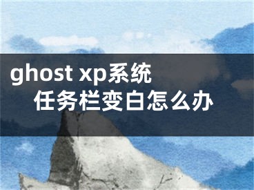 ghost xp系統(tǒng)任務(wù)欄變白怎么辦