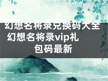 幻想名將錄兌換碼大全 幻想名將錄vip禮包碼最新