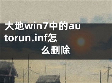 大地win7中的autorun.inf怎么刪除