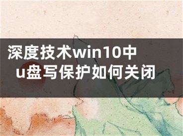 深度技術(shù)win10中u盤寫保護(hù)如何關(guān)閉