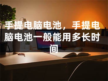 手提電腦電池，手提電腦電池一般能用多長時(shí)間